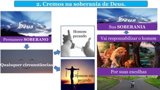 2. Cremos na soberania de Deus.
Permanece SOBERANO
Quaisquer circunstâncias
Homem
pecando
Homem não
pecando
Sua SOBERANIA
Vai responsabilizar o homem
Por suas escolhas
 