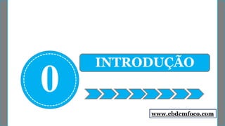 0
INTRODUÇÃO
www.ebdemfoco.com
 