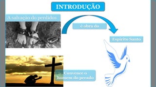 INTRODUÇÃO
Espírito Santo
é obra do
A salvação do perdidos
Convence o
homem do pecado
 