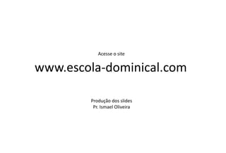 Acesse o site
www.escola-dominical.com
Produção dos slides
Pr. Ismael Oliveira
 