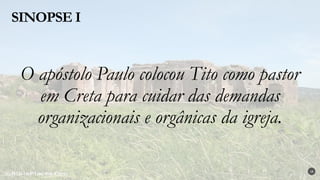 O apóstolo Paulo colocou Tito como pastor
em Creta para cuidar das demandas
organizacionais e orgânicas da igreja.
SINOPSE I
18
 