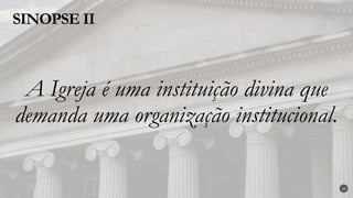 A Igreja é uma instituição divina que
demanda uma organização institucional.
SINOPSE II
23
 