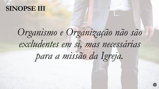 Organismo e Organização não são
excludentes em si, mas necessárias
para a missão da Igreja.
SINOPSE III
28
 