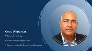 Celso Napoleon
36
• renovadosnagraca@gmail.com
• Renovados na Graça
• https://www.facebook.com/renovadosnagraca
 