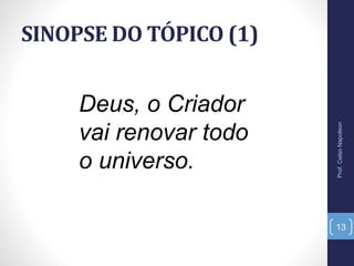 SINOPSE DO TÓPICO (1)
Prof.CelsoNapoleon
13
Deus, o Criador
vai renovar todo
o universo.
 