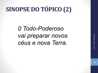 SINOPSE DO TÓPICO (2)
Prof.CelsoNapoleon
18
0 Todo-Poderoso
vai preparar novos
céus e nova Terra.
 