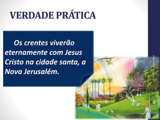 Os crentes viverão
eternamente com Jesus
Cristo na cidade santa, a
Nova Jerusalém.
VERDADE PRÁTICA
Prof.CelsoNapoleon
3
 