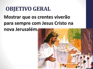 OBJETIVO GERAL
Prof.CelsoNapoleon
4
Mostrar que os crentes viverão
para sempre com Jesus Cristo na
nova Jerusalém.
 