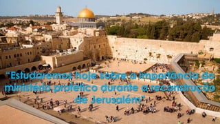 “Estudaremos hoje sobre a importância do
ministério profético durante a reconstrução
de Jerusalém”
 
