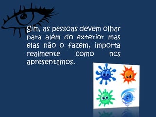 Sim, as pessoas devem olhar
para além do exterior mas
elas não o fazem, importa
realmente
como
nos
apresentamos.

 