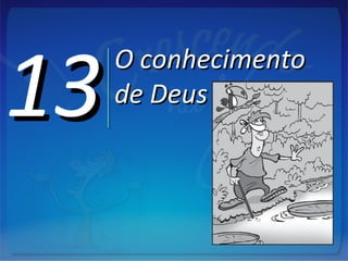 1313O conhecimentoO conhecimento
de Deusde Deus
 