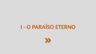 I - O PARAÍSO ETERNO
 
