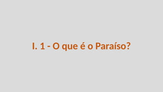 I. 1 - O que é o Paraíso?
 
