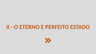 II - O ETERNO E PERFEITO ESTADO
 