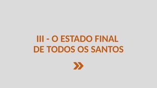 III - O ESTADO FINAL
DE TODOS OS SANTOS
 
