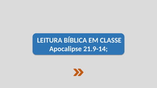 LEITURA BÍBLICA EM CLASSE
Apocalipse 21.9-14;
 
