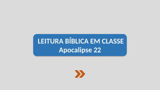 LEITURA BÍBLICA EM CLASSE
Apocalipse 22
 