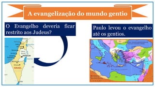 O Evangelho deveria ficar
restrito aos Judeus?
A evangelização do mundo gentio
Paulo levou o evangelho
até os gentios.
 