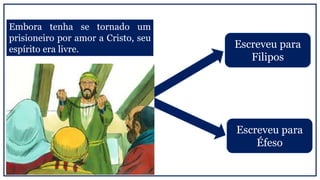 Embora tenha se tornado um
prisioneiro por amor a Cristo, seu
espírito era livre. Escreveu para
Filipos
Escreveu para
Éfeso
 