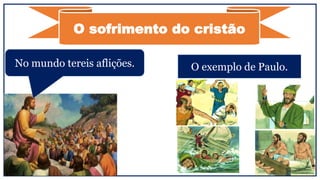 O sofrimento do cristão
No mundo tereis aflições. O exemplo de Paulo.
 