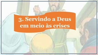 3. Servindo a Deus
em meio às crises
 