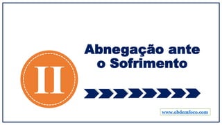 Abnegação ante
o Sofrimento
II www.ebdemfoco.com
 