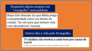 Enquanto alguns pregam um
“evangelho” mercantilista
Outros dão a vida pelo Evangelho.
 