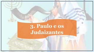 3. Paulo e os
Judaizantes
 