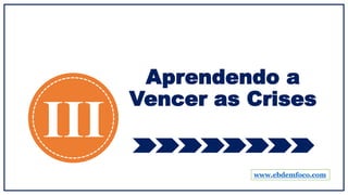 Aprendendo a
Vencer as Crises
III
www.ebdemfoco.com
 