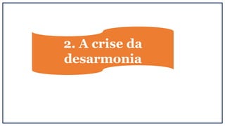 2. A crise da
desarmonia
 
