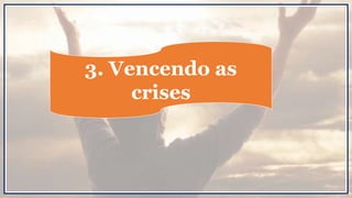 3. Vencendo as
crises
 