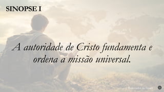 Renovados na Graça
Renovados na Graça
SINOPSE I
16
A autoridade de Cristo fundamenta e
ordena a missão universal.
 
