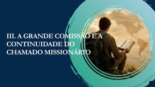 Renovados na Graça
Renovados na Graça 22
III. A GRANDE COMISSÃO E A
CONTINUIDADE DO
CHAMADO MISSIONÁRIO
 