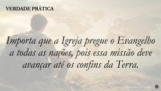 Renovados na Graça
Renovados na Graça
VERDADE PRÁTICA
3
Importa que a Igreja pregue o Evangelho
a todas as nações, pois essa missão deve
avançar até os confins da Terra.
 