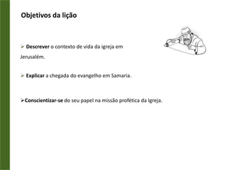 Objetivos da liçãoDescrever o contexto de vida da igreja em Jerusalém.