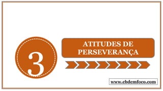 3
ATITUDES DE
PERSEVERANÇA
www.ebdemfoco.com
 