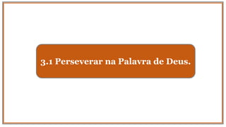 3.1 Perseverar na Palavra de Deus.
 