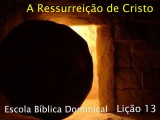 Escola Bíblica Dominical
A Ressurreição de Cristo
Lição 13
 