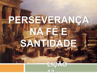 LIÇÃO
PERSEVERANÇA
NA FÉ E
SANTIDADE
 