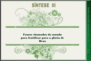 Fomos chamados do mundo
para frutificar para a glória de
Deus
 