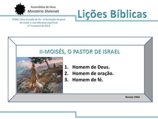 Assembléia de Deus
Ministério Shekinah
Revista CPAD
1. Homem de Deus.
2. Homem de oração.
3. Homem de fé.
 