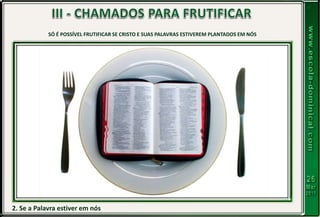 2. Se a Palavra estiver em nós
SÓ É POSSÍVEL FRUTIFICAR SE CRISTO E SUAS PALAVRAS ESTIVEREM PLANTADOS EM NÓS
 