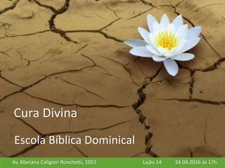Av. Mariana Caligiori Ronchetti, 1051 24.04.2016 às 17h.Lição 14
Escola Bíblica Dominical
Cura Divina
 