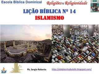 Escola Bíblica Dominical                     &


            Lição bíblica nº 14
                islamismo




               Pb. Sergio Roberto   http://ebdplenitudedafe.blogspot.com/
 