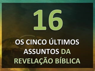 OS CINCO ÚLTIMOS
  ASSUNTOS DA
REVELAÇÃO BÍBLICA
 