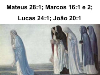 Mateus 28:1; Marcos 16:1 e 2; 
Lucas 24:1; João 20:1 
 