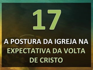 A POSTURA DA IGREJA NA
 EXPECTATIVA DA VOLTA
       DE CRISTO
 