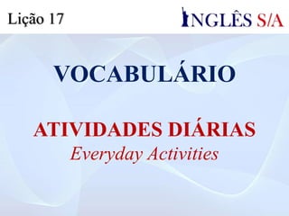 VOCABULÁRIO
ATIVIDADES DIÁRIAS
Everyday Activities
Lição 17
 