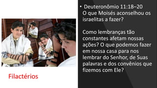 • Deuteronômio 11:18–20
O que Moisés aconselhou os
israelitas a fazer?
Como lembranças tão
constantes afetam nossas
ações? O que podemos fazer
em nossa casa para nos
lembrar do Senhor, de Suas
palavras e dos convênios que
fizemos com Ele?
Filactérios
 