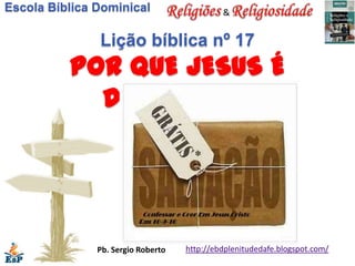 Escola Bíblica Dominical                     &


               Lição bíblica nº 17
          POR QUE JESUS É
            DIFERENTE ?




               Pb. Sergio Roberto   http://ebdplenitudedafe.blogspot.com/
 